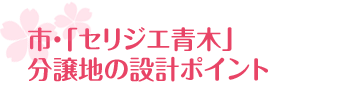 市・「セリジエ青木」
分譲地の設計ポイント